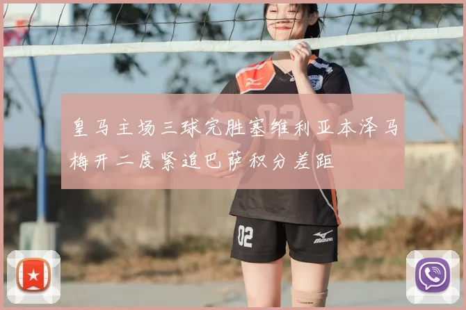 皇马主场三球完胜塞维利亚本泽马梅开二度紧追巴萨积分差距