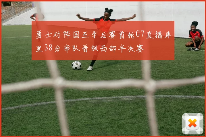 勇士对阵国王季后赛首轮G7直播库里38分率队晋级西部半决赛