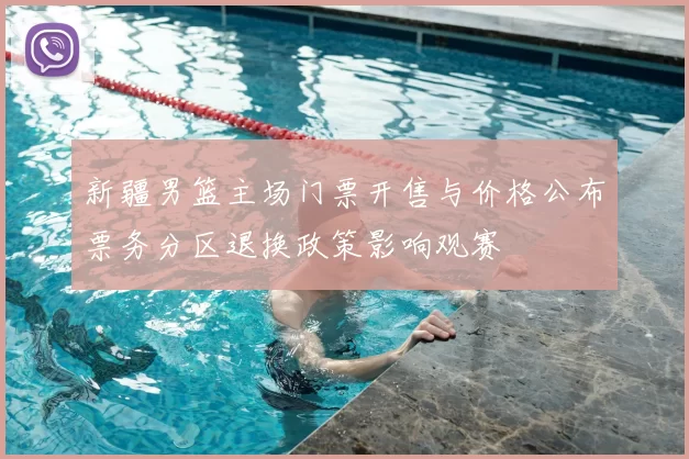 新疆男篮主场门票开售与价格公布票务分区退换政策影响观赛