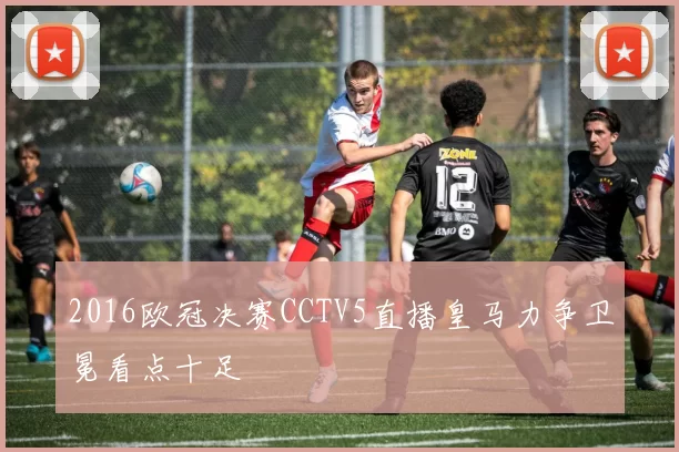 2016欧冠决赛CCTV5直播皇马力争卫冕看点十足