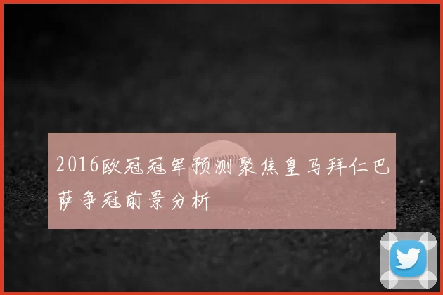 2016欧冠冠军预测聚焦皇马拜仁巴萨争冠前景分析