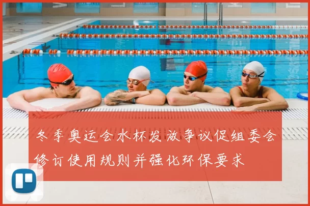 冬季奥运会水杯发放争议促组委会修订使用规则并强化环保要求