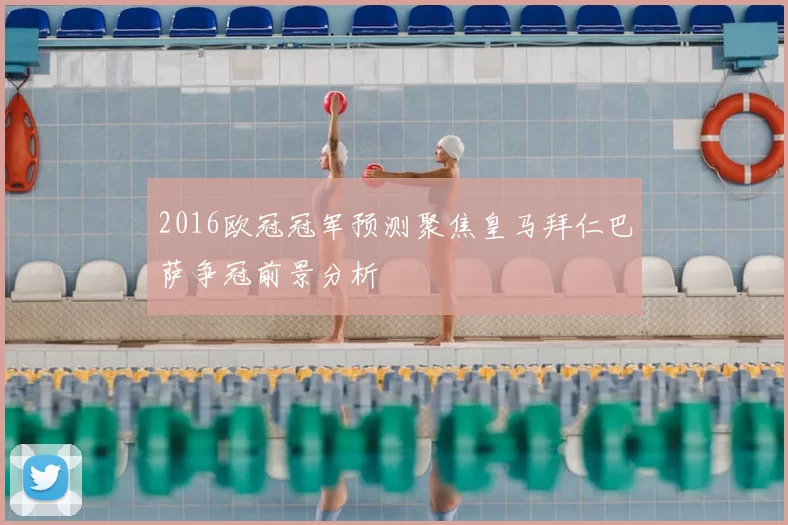 2016欧冠冠军预测聚焦皇马拜仁巴萨争冠前景分析