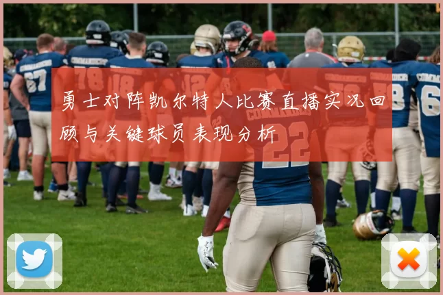 勇士对阵凯尔特人比赛直播实况回顾与关键球员表现分析