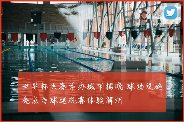 世界杯决赛举办城市揭晓 球场设施亮点与球迷观赛体验解析