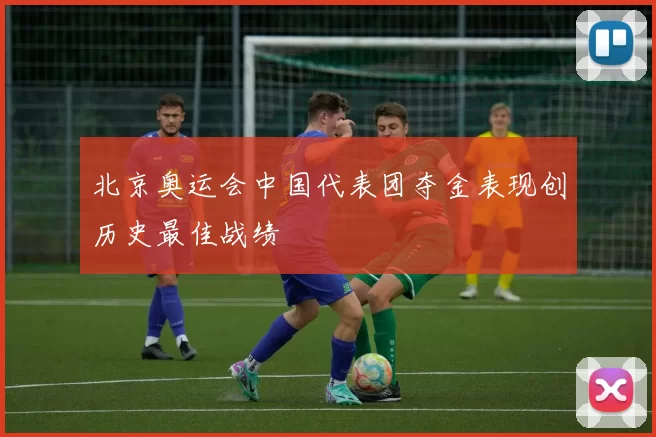 北京奥运会中国代表团夺金表现创历史最佳战绩