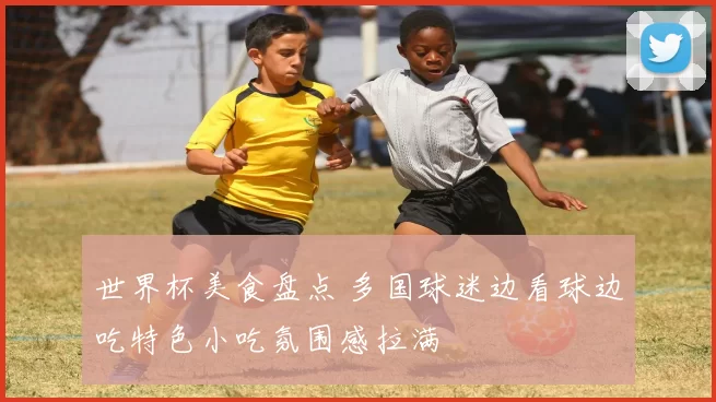 世界杯美食盘点 多国球迷边看球边吃特色小吃氛围感拉满