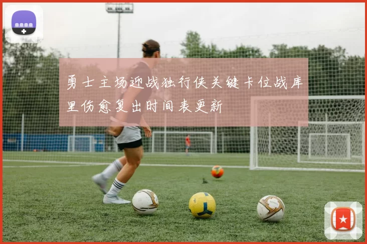 勇士主场迎战独行侠关键卡位战库里伤愈复出时间表更新