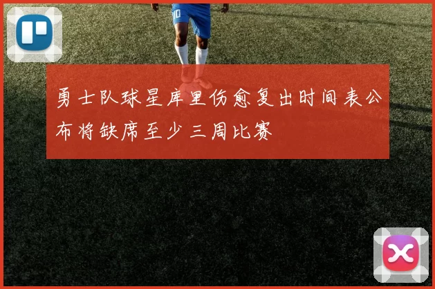 勇士队球星库里伤愈复出时间表公布将缺席至少三周比赛