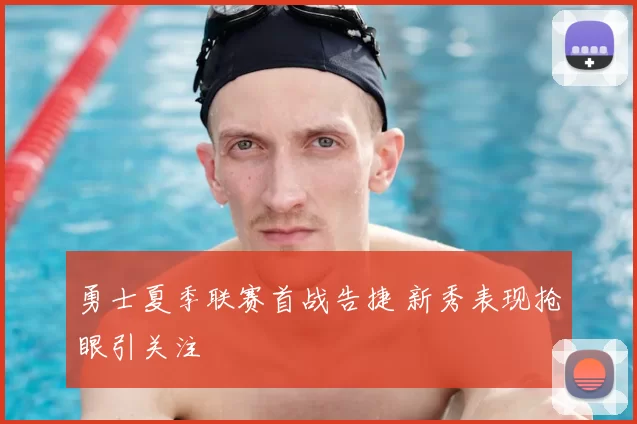 勇士夏季联赛首战告捷 新秀表现抢眼引关注