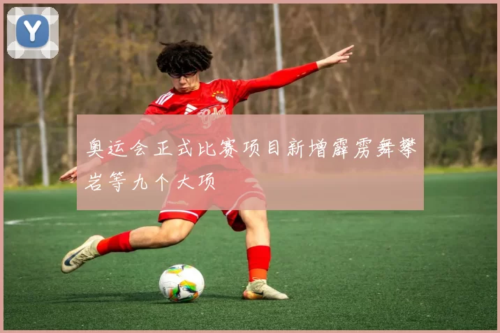 奥运会正式比赛项目新增霹雳舞攀岩等九个大项