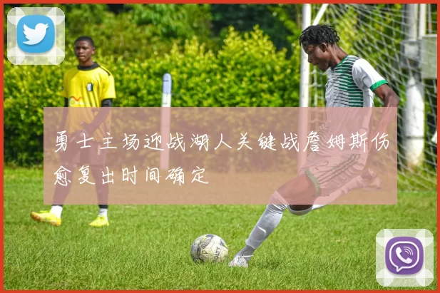 勇士主场迎战湖人关键战詹姆斯伤愈复出时间确定