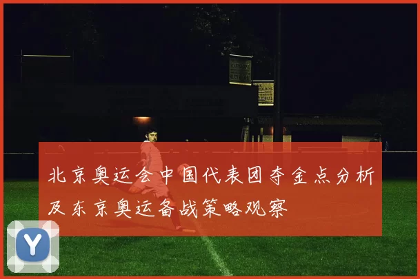 北京奥运会中国代表团夺金点分析及东京奥运备战策略观察